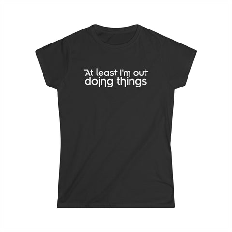 At Least I'm Out Doing Things - Women's T-Shirt