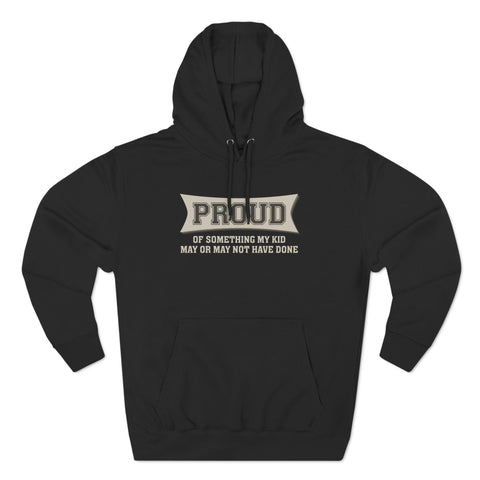 Proud Of Something My Kid May Or May Not Have Done - Hoodie