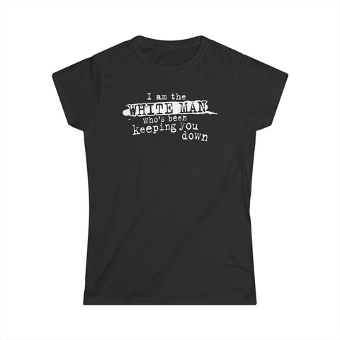 I Am The White Man Who's Been Keeping You Down - Women's T-Shirt