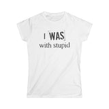 I Was With Stupid - Women's T-Shirt