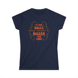 If I Had Balls They Would Be Bigger Than Yours - Women's T-Shirt