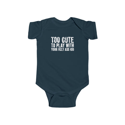 Too Cute To Play With Your Ugly Ass Kid - Baby Onesie