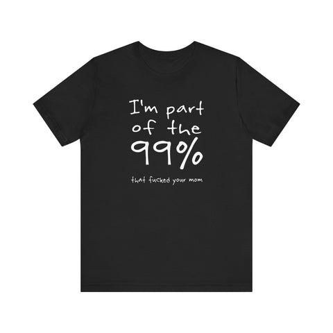 I'm Part Of The 99% That Fucked Your Mom - Men's T-Shirt