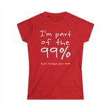 I'm Part Of The 99% That Fucked Your Mom - Women's T-Shirt