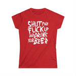 Shut The Fuck Up And Drink Your Beer - Women's T-Shirt