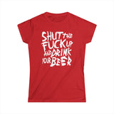 Shut The Fuck Up And Drink Your Beer - Women's T-Shirt