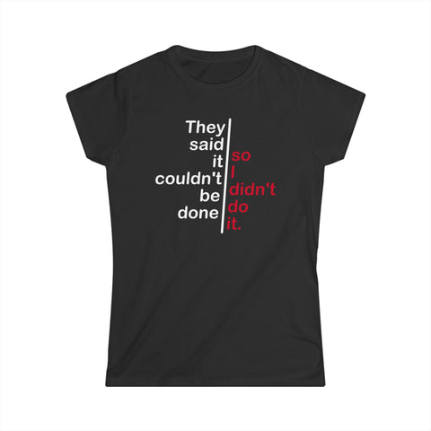 They Said It Couldn't Be Done - So I Didn't Do It. - Women's T-Shirt