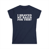 I Shaved My Balls For This? - Women's T-Shirt