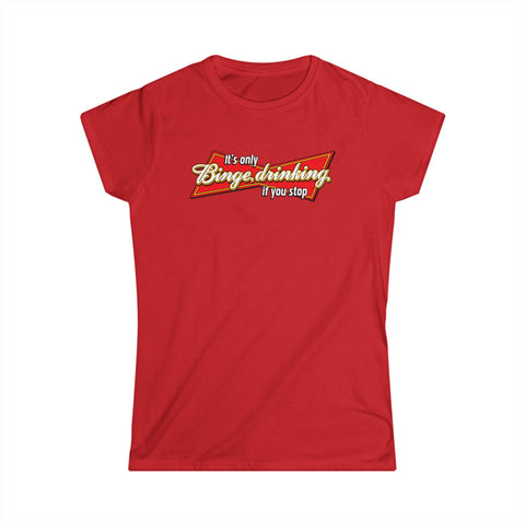 It's Only Binge Drinking If You Stop - Women's T-Shirt