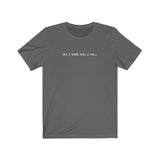 So I Walk Into A Bar - Guys Tee